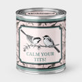 An Unhinged Paintcan candle with a picture of a two birds with the phrase "Calm your tits!"