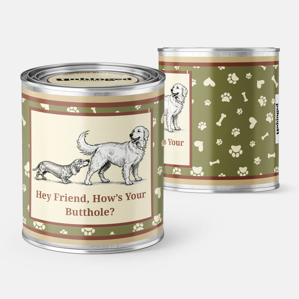 Front and back pic of An Unhinged Paintcan candle with a picture of a two dogs sniffing butts  with the phrase "Hey Friend, How's Your Butthole"